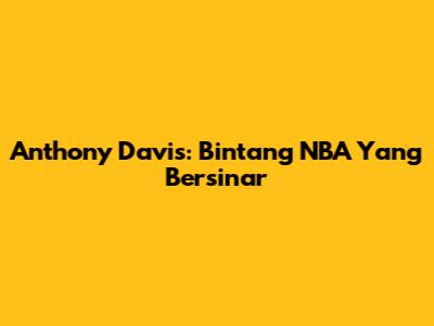 Anthony Davis: Bintang NBA Yang Bersinar