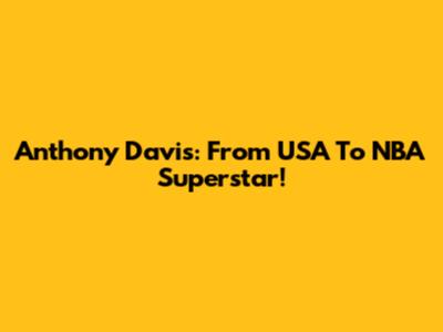 Anthony Davis: From USA To NBA Superstar!