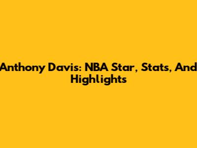 Anthony Davis: NBA Star, Stats, And Highlights