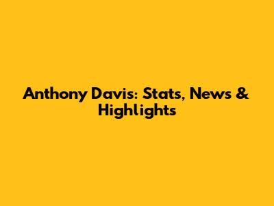 Anthony Davis: Stats, News & Highlights