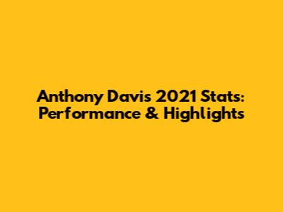 Anthony Davis 2021 Stats: Performance & Highlights