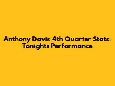 Anthony Davis 4th Quarter Stats: Tonight's Performance