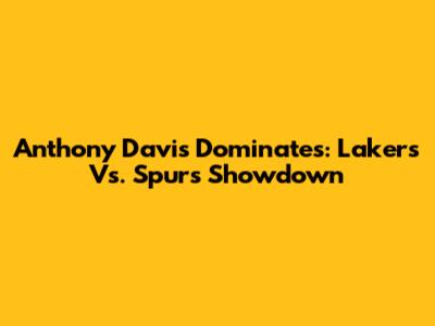 Anthony Davis Dominates: Lakers Vs. Spurs Showdown