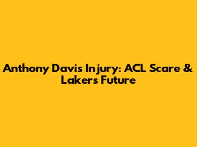 Anthony Davis Injury: ACL Scare & Lakers' Future