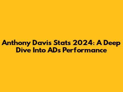 Anthony Davis Stats 2024: A Deep Dive Into AD's Performance