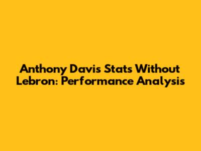 Anthony Davis Stats Without Lebron: Performance Analysis