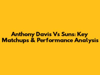 Anthony Davis Vs Suns: Key Matchups & Performance Analysis