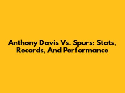 Anthony Davis Vs. Spurs: Stats, Records, And Performance