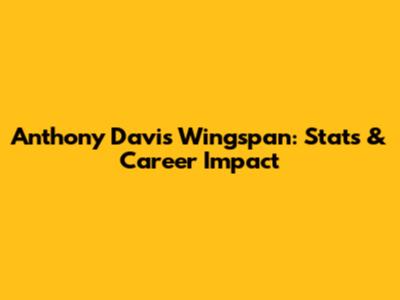 Anthony Davis Wingspan: Stats & Career Impact