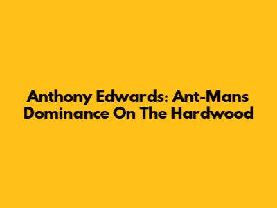 Anthony Edwards: Ant-Man's Dominance On The Hardwood