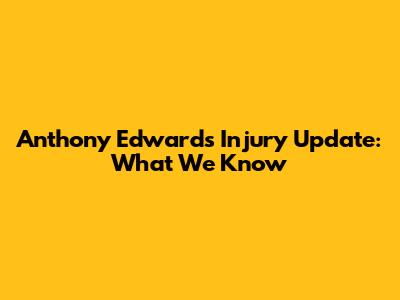 Anthony Edwards Injury Update: What We Know