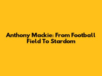 Anthony Mackie: From Football Field To Stardom