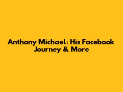 Anthony Michael: His Facebook Journey & More