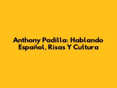 Anthony Padilla: Hablando Español, Risas Y Cultura
