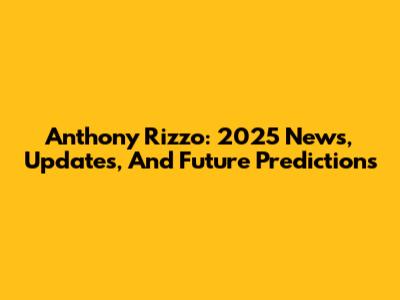 Anthony Rizzo: 2025 News, Updates, And Future Predictions