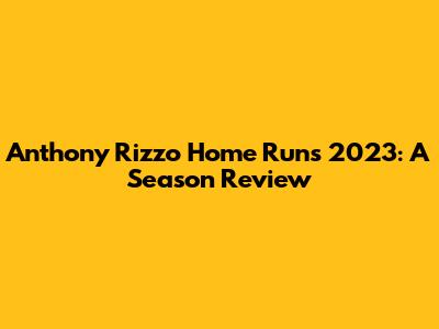 Anthony Rizzo Home Runs 2023: A Season Review