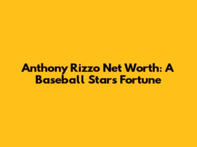 Anthony Rizzo Net Worth: A Baseball Star's Fortune