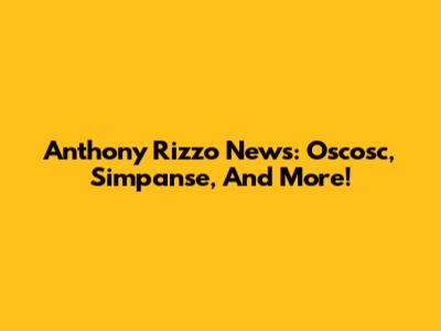 Anthony Rizzo News: Oscosc, Simpanse, And More!