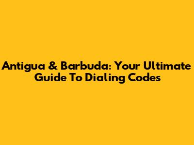 Antigua & Barbuda: Your Ultimate Guide To Dialing Codes