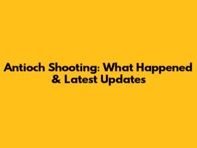 Antioch Shooting: What Happened & Latest Updates
