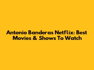 Antonio Banderas Netflix: Best Movies & Shows To Watch