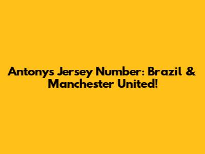 Antony's Jersey Number: Brazil & Manchester United!