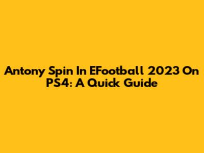 Antony Spin In EFootball 2023 On PS4: A Quick Guide
