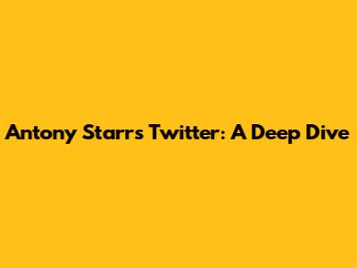 Antony Starr's Twitter: A Deep Dive