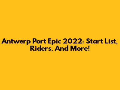 Antwerp Port Epic 2022: Start List, Riders, And More!