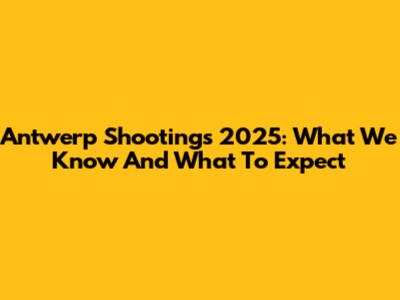 Antwerp Shootings 2025: What We Know And What To Expect