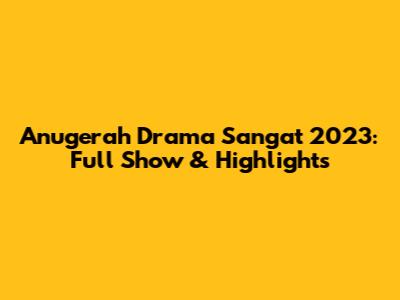 Anugerah Drama Sangat 2023: Full Show & Highlights