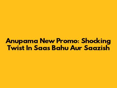 Anupama New Promo: Shocking Twist In Saas Bahu Aur Saazish