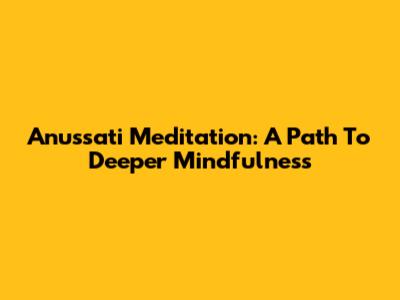 Anussati Meditation: A Path To Deeper Mindfulness