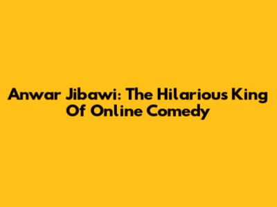 Anwar Jibawi: The Hilarious King Of Online Comedy