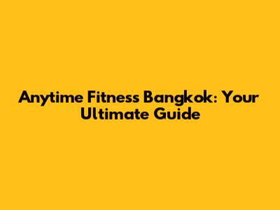 Anytime Fitness Bangkok: Your Ultimate Guide
