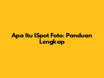 Apa Itu ISpot Foto: Panduan Lengkap