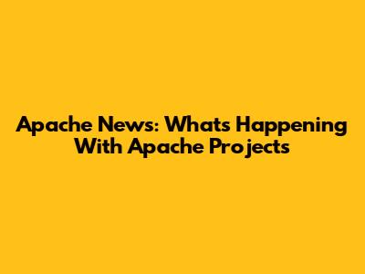 Apache News: What's Happening With Apache Projects