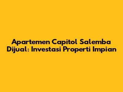 Apartemen Capitol Salemba Dijual: Investasi Properti Impian