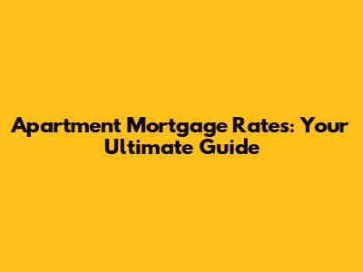 Apartment Mortgage Rates: Your Ultimate Guide