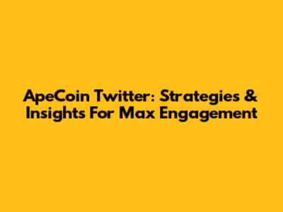 ApeCoin Twitter: Strategies & Insights For Max Engagement
