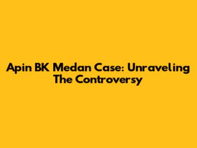 Apin BK Medan Case: Unraveling The Controversy