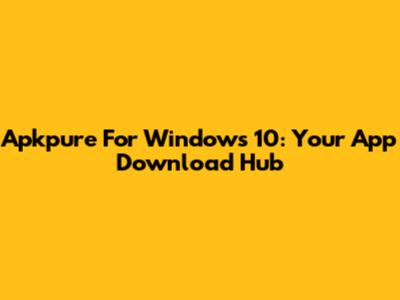 Apkpure For Windows 10: Your App Download Hub