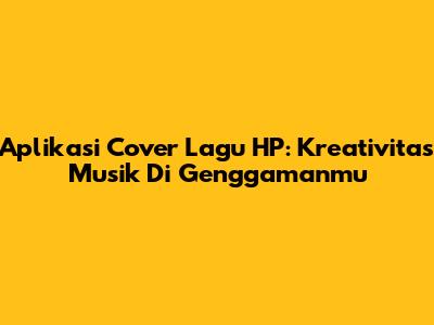 Aplikasi Cover Lagu HP: Kreativitas Musik Di Genggamanmu