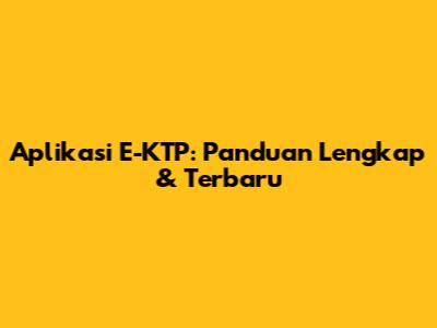 Aplikasi E-KTP: Panduan Lengkap & Terbaru