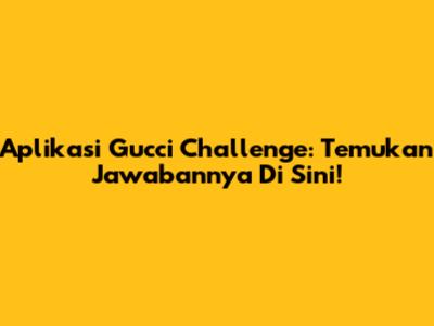 Aplikasi Gucci Challenge: Temukan Jawabannya Di Sini!