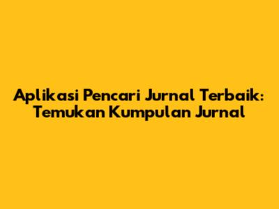 Aplikasi Pencari Jurnal Terbaik: Temukan Kumpulan Jurnal