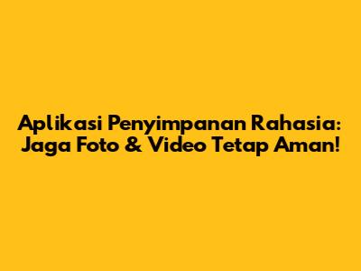 Aplikasi Penyimpanan Rahasia: Jaga Foto & Video Tetap Aman!