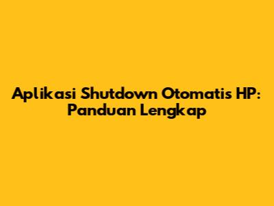 Aplikasi Shutdown Otomatis HP: Panduan Lengkap