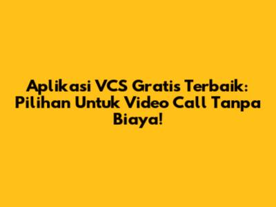 Aplikasi VCS Gratis Terbaik: Pilihan Untuk Video Call Tanpa Biaya!