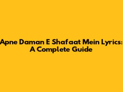 Apne Daman E Shafaat Mein Lyrics: A Complete Guide